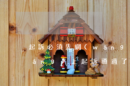 起訴必須先網(wǎng)上立案嗎(網(wǎng)上起訴通過了審核等于立案嗎)
