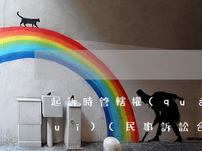 起訴時管轄權(quán)的法律法規(guī)(民事訴訟合同糾紛時法院管轄權(quán)如何規(guī)定)