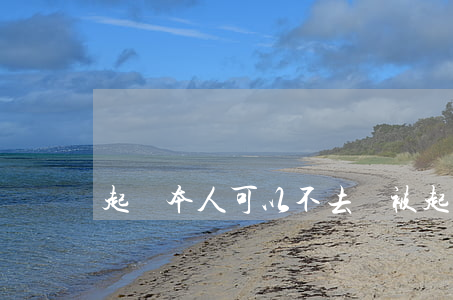起訴本人可以不去嗎(被起訴本人可以不去嗎)