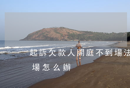 起訴欠款人開庭不到場(法院起訴欠款人不到場怎么辦?)