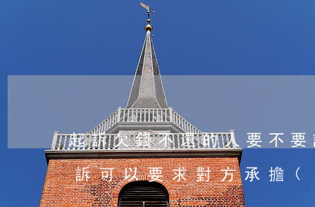 起訴欠錢不還的人要不要請律師(欠錢不還起訴可以要求對方承擔(dān)律師費(fèi)嗎)