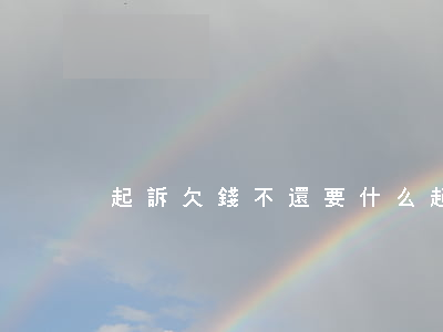 起訴欠錢不還要什么(起訴欠錢不還要什么)