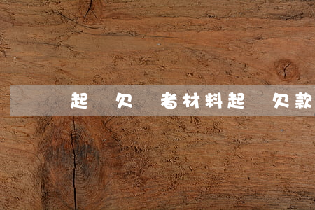 起訴欠錢者材料(起訴欠款人要什么資料怎么寫)