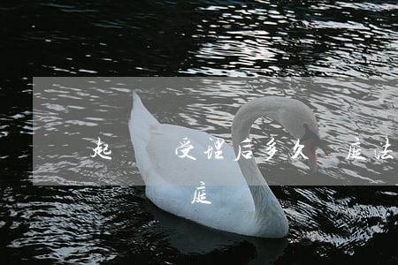 起訴狀受理后多久開庭(法院受理起訴狀多長時間開庭)