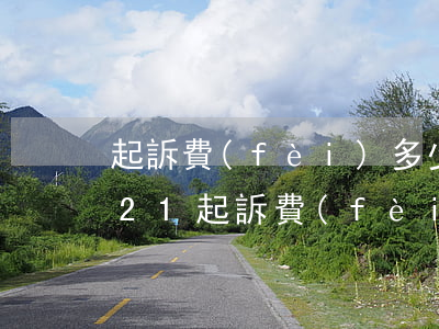 起訴費(fèi)多少錢(qián)2021(起訴費(fèi)多少錢(qián)誰(shuí)出)