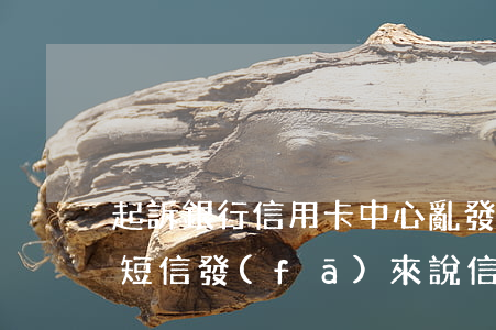 起訴銀行信用卡中心亂發(fā)逾期短信(短信發(fā)來說信用卡逾期)