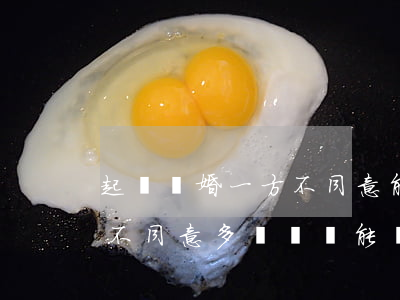 起訴離婚一方不同意能拖多久(離婚官司一方不同意多長時間能離婚)