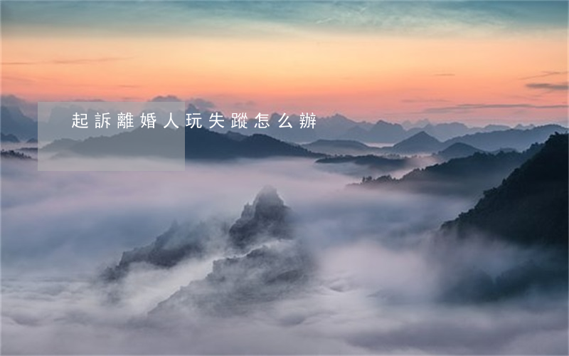 起訴離婚人玩失蹤怎么辦