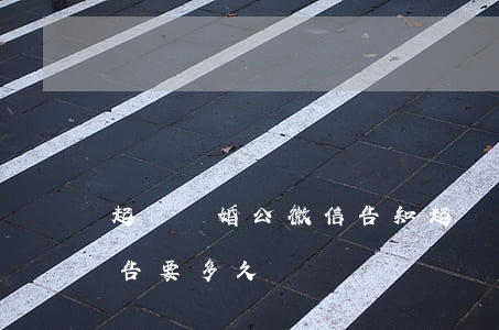 起訴離婚公微信告知(起訴離婚發(fā)通告要多久)