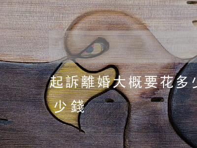 起訴離婚大概要花多少錢(離婚起訴離婚要多少錢)