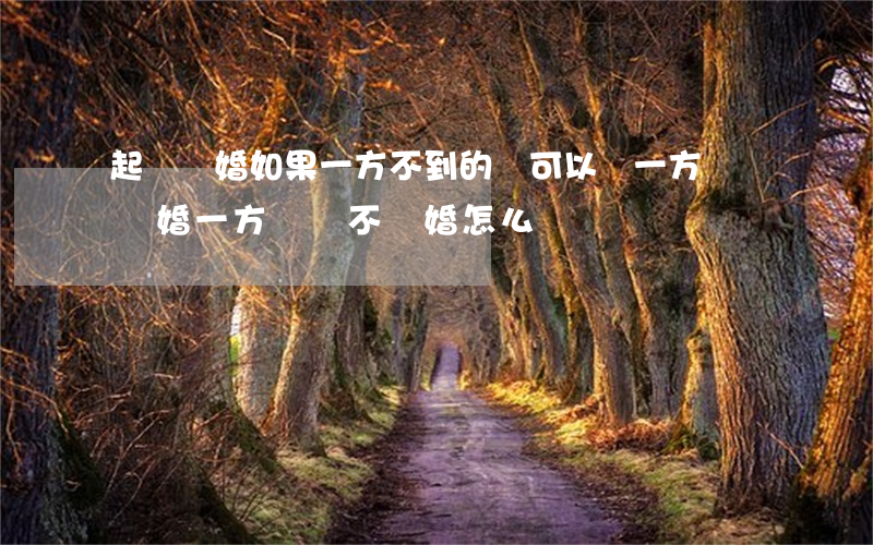 起訴離婚如果一方不到的話可以嗎(一方訴訟離婚一方訴訟不離婚怎么辦)