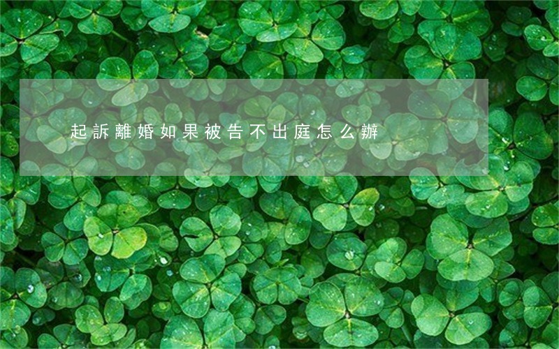 起訴離婚如果被告不出庭怎么辦