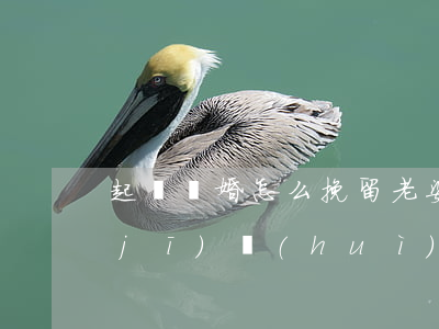 起訴離婚怎么挽留(老婆起訴離婚了,還有機(jī)會(huì)挽留嗎)