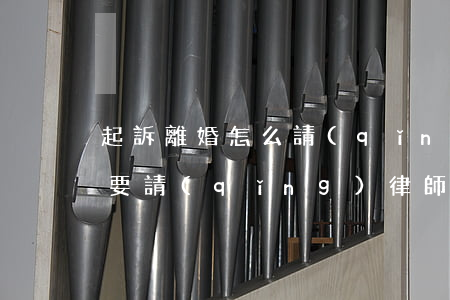 起訴離婚怎么請(qǐng)律師(離婚訴訟要請(qǐng)律師嗎?)