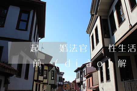 起訴離婚法官會問性生活的問題嗎(起訴離婚前調(diào)解時需律師出場嗎)