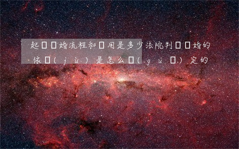 起訴離婚流程和費用是多少（法院判決離婚的依據(jù)是怎么規(guī)定的）