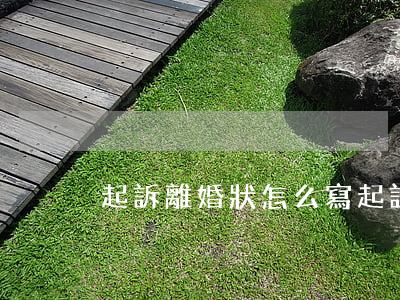 起訴離婚狀怎么寫(起訴離婚狀怎么寫)
