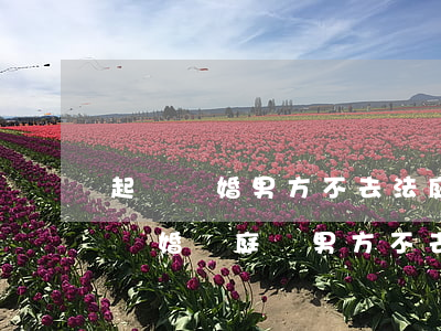 起訴離婚男方不去法庭怎么辦(如果女方起訴離婚開庭時男方不去會怎么樣)