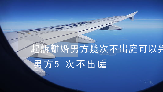 起訴離婚男方幾次不出庭可以判離(起訴離婚男方5次不出庭)