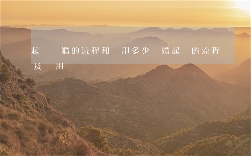 起訴離婚的流程和費用多少(離婚起訴的流程及費用標準)