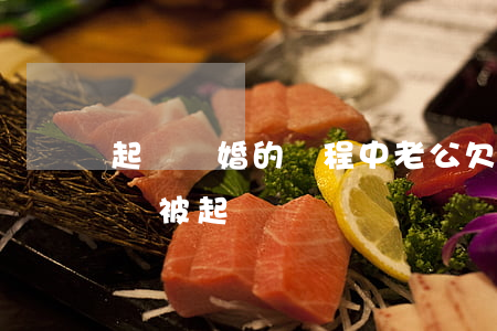 起訴離婚的過程中老公欠外債(離婚后男方欠債被起訴)