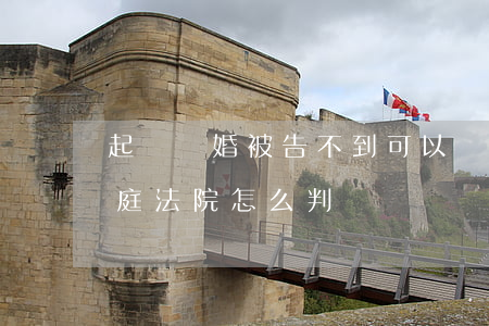 起訴離婚被告不到可以嗎(離婚案件被告不到庭法院怎么判決)