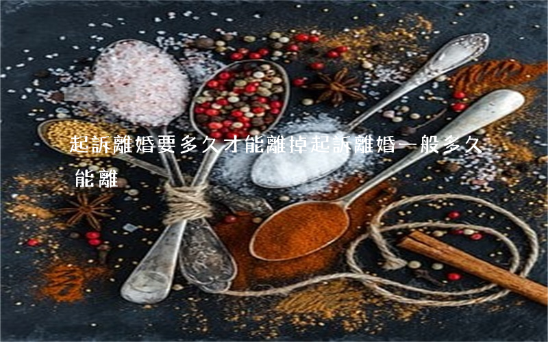 起訴離婚要多久才能離掉(起訴離婚一般多久能離)