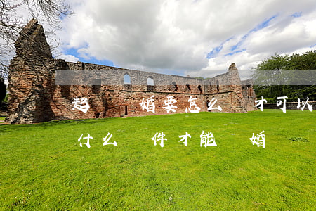 起訴離婚要怎么樣才可以離婚(起訴離婚需要什么條件才能離婚)