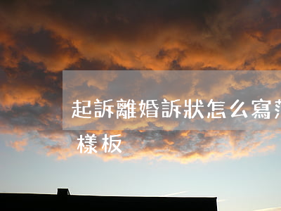 起訴離婚訴狀怎么寫范文(起訴書怎么寫離婚樣板)