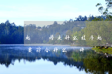 起訴離婚走什么程序(起訴離婚走什么程序,需要符合什么條件)