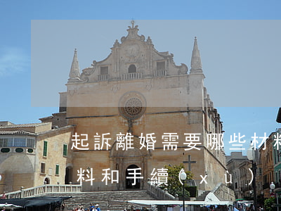 起訴離婚需要哪些材料(起訴離婚需要哪些材料和手續(xù))
