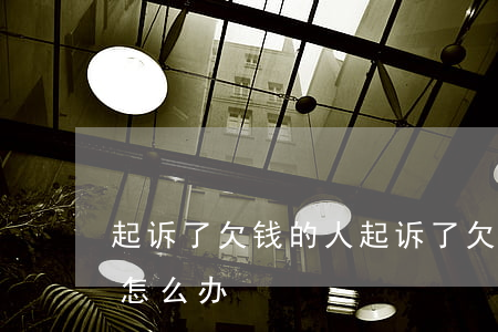 起诉了欠钱的人(起诉了欠钱的人没钱没财产怎么办?)