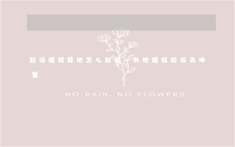 起诉借钱异地怎么起诉-外地借钱起诉去哪里