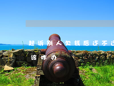 起诉别人欠钱后还不还 如果起诉欠款人不还该咋办