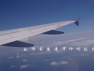 起诉前要请律师吗(起诉需要律师么)