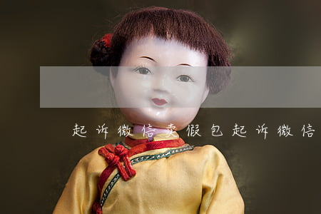 起诉微信卖假包(起诉微信卖假包怎么处理)