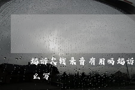起诉欠钱录音有用吗(起诉欠钱录音有用吗怎么写)