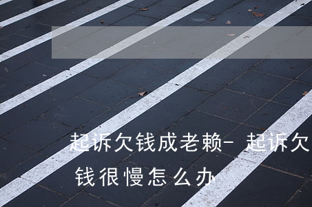 起诉欠钱成老赖-起诉欠钱老赖,法院判完,还钱很慢怎么办