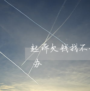 起诉欠钱找不到本人(欠钱起诉人找不到怎么办)