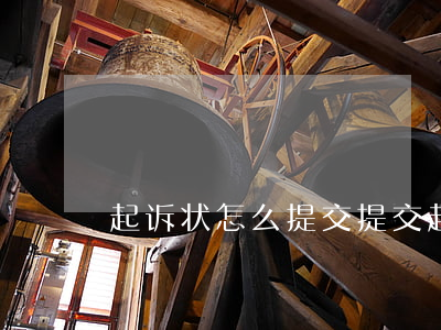 起诉状怎么提交(提交起诉状需要什么材料)