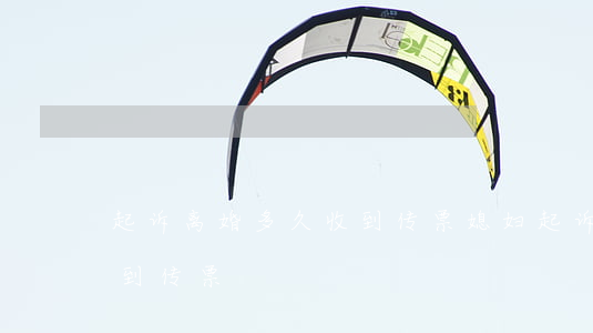 起诉离婚多久收到传票(媳妇起诉离婚多久收到传票)