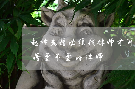 起诉离婚必须找律师才可以吗(去法院起诉离婚要不要请律师)
