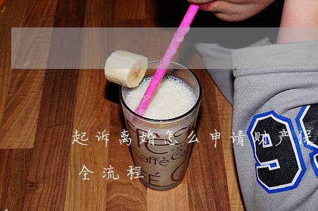 起诉离婚怎么申请财产保全(起诉离婚财产保全流程)