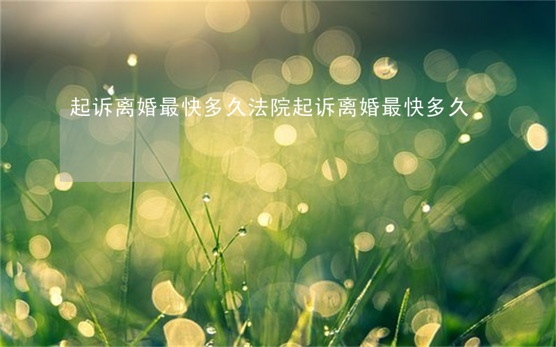 起诉离婚最快多久(法院起诉离婚最快多久)