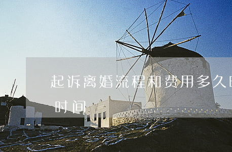 起诉离婚流程和费用多久时间(起诉离婚需要时间?)