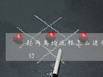 起诉离婚流程怎么进行(起诉离婚流程怎么进行)