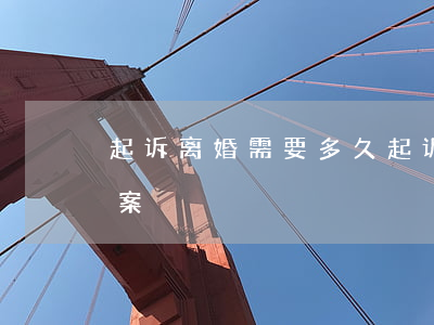 起诉离婚需要多久(起诉离婚需要多久可以立案)