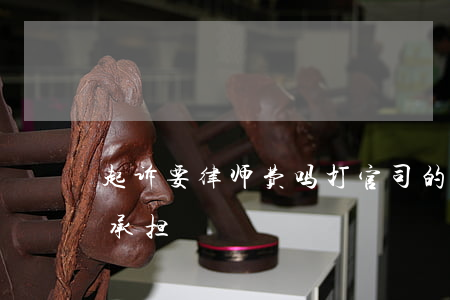 起诉要律师费吗(打官司的起诉费和律师费谁承担)