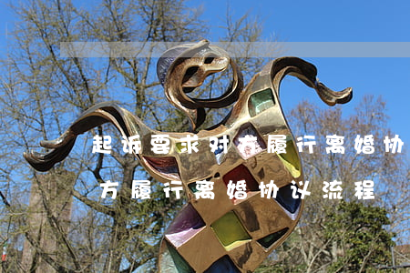 起诉要求对方履行离婚协议流程(起诉要求对方履行离婚协议流程)