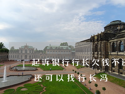 起诉银行行长欠钱不还(银行工作人员欠钱不还可以找行长冯)
